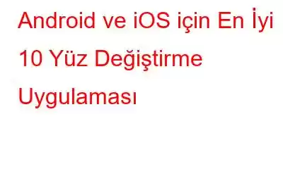 Android ve iOS için En İyi 10 Yüz Değiştirme Uygulaması