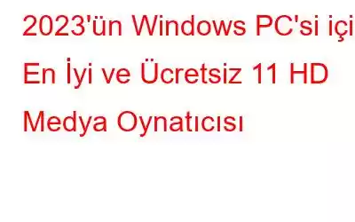 2023'ün Windows PC'si için En İyi ve Ücretsiz 11 HD Medya Oynatıcısı