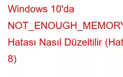 Windows 10'da NOT_ENOUGH_MEMORY Hatası Nasıl Düzeltilir (Hata 8)