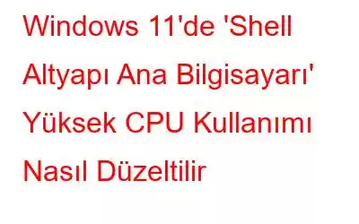 Windows 11'de 'Shell Altyapı Ana Bilgisayarı' Yüksek CPU Kullanımı Nasıl Düzeltilir