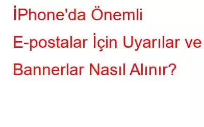 İPhone'da Önemli E-postalar İçin Uyarılar ve Bannerlar Nasıl Alınır?