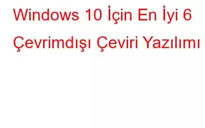 Windows 10 İçin En İyi 6 Çevrimdışı Çeviri Yazılımı