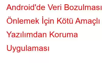 Android'de Veri Bozulmasını Önlemek İçin Kötü Amaçlı Yazılımdan Koruma Uygulaması