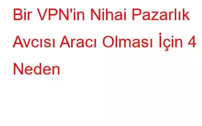 Bir VPN'in Nihai Pazarlık Avcısı Aracı Olması İçin 4 Neden