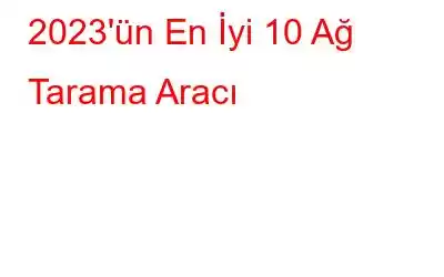 2023'ün En İyi 10 Ağ Tarama Aracı