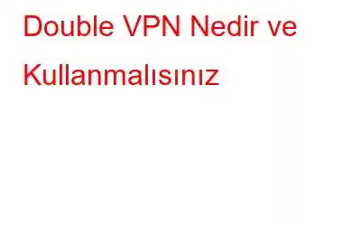 Double VPN Nedir ve Kullanmalısınız