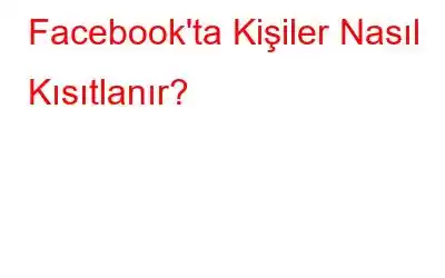 Facebook'ta Kişiler Nasıl Kısıtlanır?