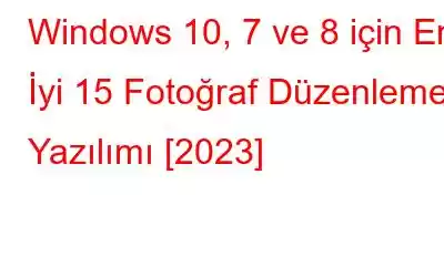 Windows 10, 7 ve 8 için En İyi 15 Fotoğraf Düzenleme Yazılımı [2023]
