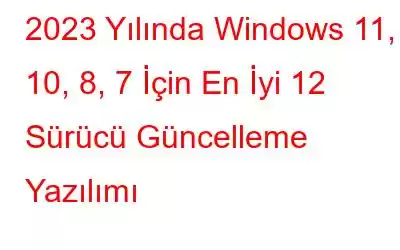 2023 Yılında Windows 11, 10, 8, 7 İçin En İyi 12 Sürücü Güncelleme Yazılımı