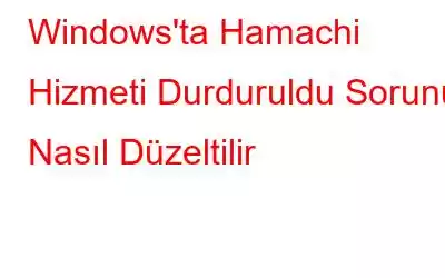 Windows'ta Hamachi Hizmeti Durduruldu Sorunu Nasıl Düzeltilir