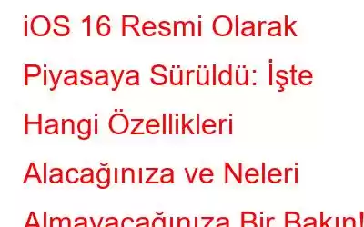 iOS 16 Resmi Olarak Piyasaya Sürüldü: İşte Hangi Özellikleri Alacağınıza ve Neleri Almayacağınıza Bir Bakın!