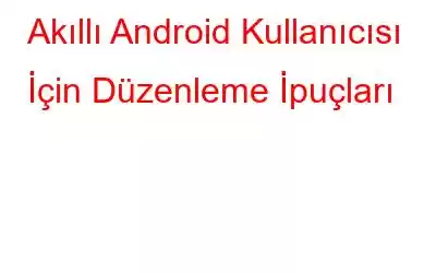 Akıllı Android Kullanıcısı İçin Düzenleme İpuçları