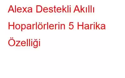 Alexa Destekli Akıllı Hoparlörlerin 5 Harika Özelliği