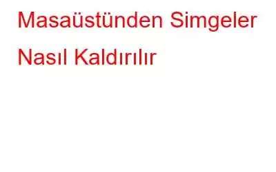 Masaüstünden Simgeler Nasıl Kaldırılır