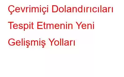 Çevrimiçi Dolandırıcıları Tespit Etmenin Yeni Gelişmiş Yolları