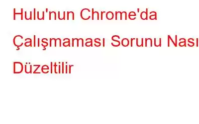 Hulu'nun Chrome'da Çalışmaması Sorunu Nasıl Düzeltilir