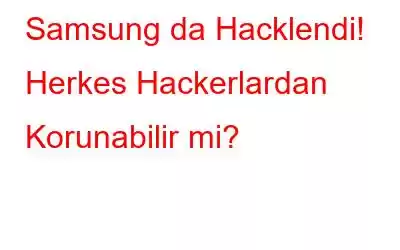 Samsung da Hacklendi! Herkes Hackerlardan Korunabilir mi?