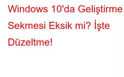 Windows 10'da Geliştirme Sekmesi Eksik mi? İşte Düzeltme!