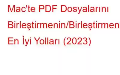 Mac'te PDF Dosyalarını Birleştirmenin/Birleştirmenin En İyi Yolları (2023)