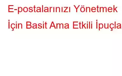 E-postalarınızı Yönetmek İçin Basit Ama Etkili İpuçları