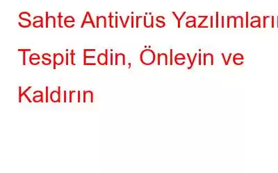 Sahte Antivirüs Yazılımlarını Tespit Edin, Önleyin ve Kaldırın