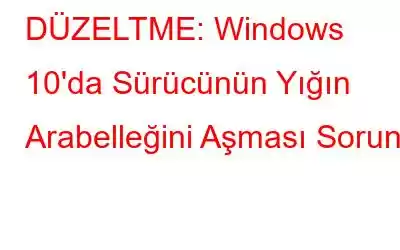 DÜZELTME: Windows 10'da Sürücünün Yığın Arabelleğini Aşması Sorunu