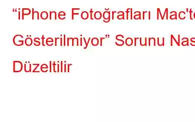 “iPhone Fotoğrafları Mac'te Gösterilmiyor” Sorunu Nasıl Düzeltilir