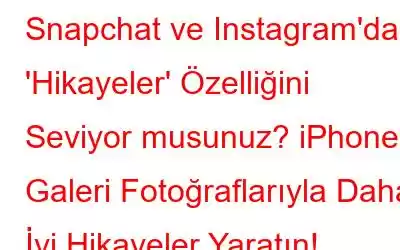 Snapchat ve Instagram'daki 'Hikayeler' Özelliğini Seviyor musunuz? iPhone Galeri Fotoğraflarıyla Daha İyi Hikayeler Yaratın!