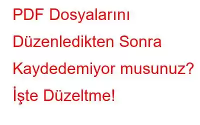 PDF Dosyalarını Düzenledikten Sonra Kaydedemiyor musunuz? İşte Düzeltme!