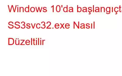 Windows 10'da başlangıçta SS3svc32.exe Nasıl Düzeltilir