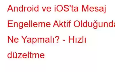 Android ve iOS'ta Mesaj Engelleme Aktif Olduğunda Ne Yapmalı? - Hızlı düzeltme