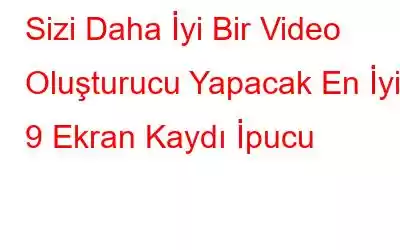 Sizi Daha İyi Bir Video Oluşturucu Yapacak En İyi 9 Ekran Kaydı İpucu