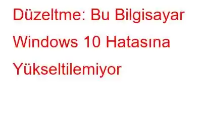 Düzeltme: Bu Bilgisayar Windows 10 Hatasına Yükseltilemiyor