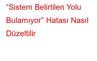 “Sistem Belirtilen Yolu Bulamıyor” Hatası Nasıl Düzeltilir