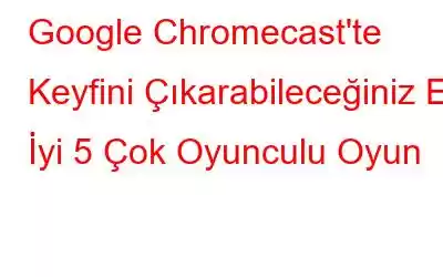 Google Chromecast'te Keyfini Çıkarabileceğiniz En İyi 5 Çok Oyunculu Oyun