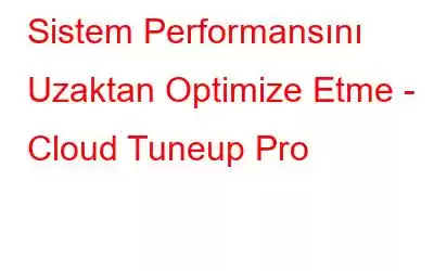 Sistem Performansını Uzaktan Optimize Etme - Cloud Tuneup Pro