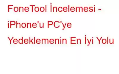 FoneTool İncelemesi - iPhone'u PC'ye Yedeklemenin En İyi Yolu