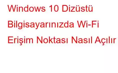 Windows 10 Dizüstü Bilgisayarınızda Wi-Fi Erişim Noktası Nasıl Açılır