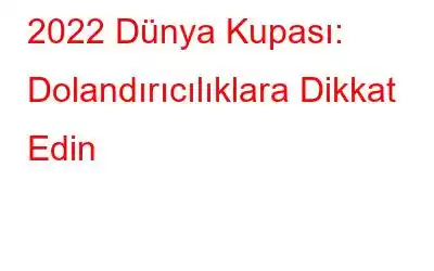 2022 Dünya Kupası: Dolandırıcılıklara Dikkat Edin