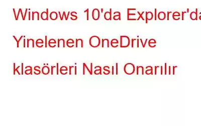 Windows 10'da Explorer'da Yinelenen OneDrive klasörleri Nasıl Onarılır