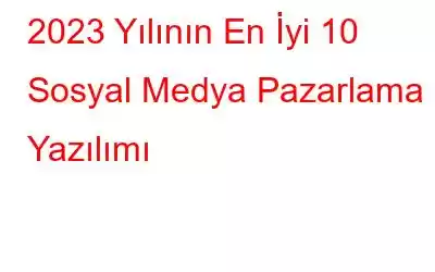 2023 Yılının En İyi 10 Sosyal Medya Pazarlama Yazılımı