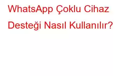 WhatsApp Çoklu Cihaz Desteği Nasıl Kullanılır?