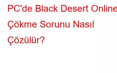 PC'de Black Desert Online Çökme Sorunu Nasıl Çözülür?