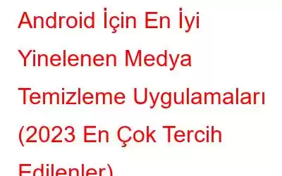 Android İçin En İyi Yinelenen Medya Temizleme Uygulamaları (2023 En Çok Tercih Edilenler)