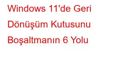 Windows 11'de Geri Dönüşüm Kutusunu Boşaltmanın 6 Yolu