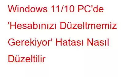 Windows 11/10 PC'de 'Hesabınızı Düzeltmemiz Gerekiyor' Hatası Nasıl Düzeltilir