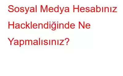 Sosyal Medya Hesabınız Hacklendiğinde Ne Yapmalısınız?