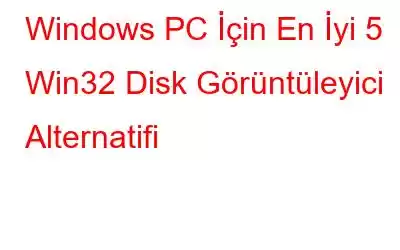 Windows PC İçin En İyi 5 Win32 Disk Görüntüleyici Alternatifi