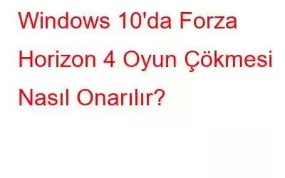 Windows 10'da Forza Horizon 4 Oyun Çökmesi Nasıl Onarılır?