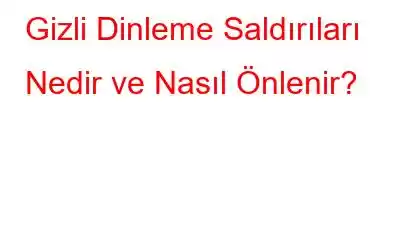 Gizli Dinleme Saldırıları Nedir ve Nasıl Önlenir?